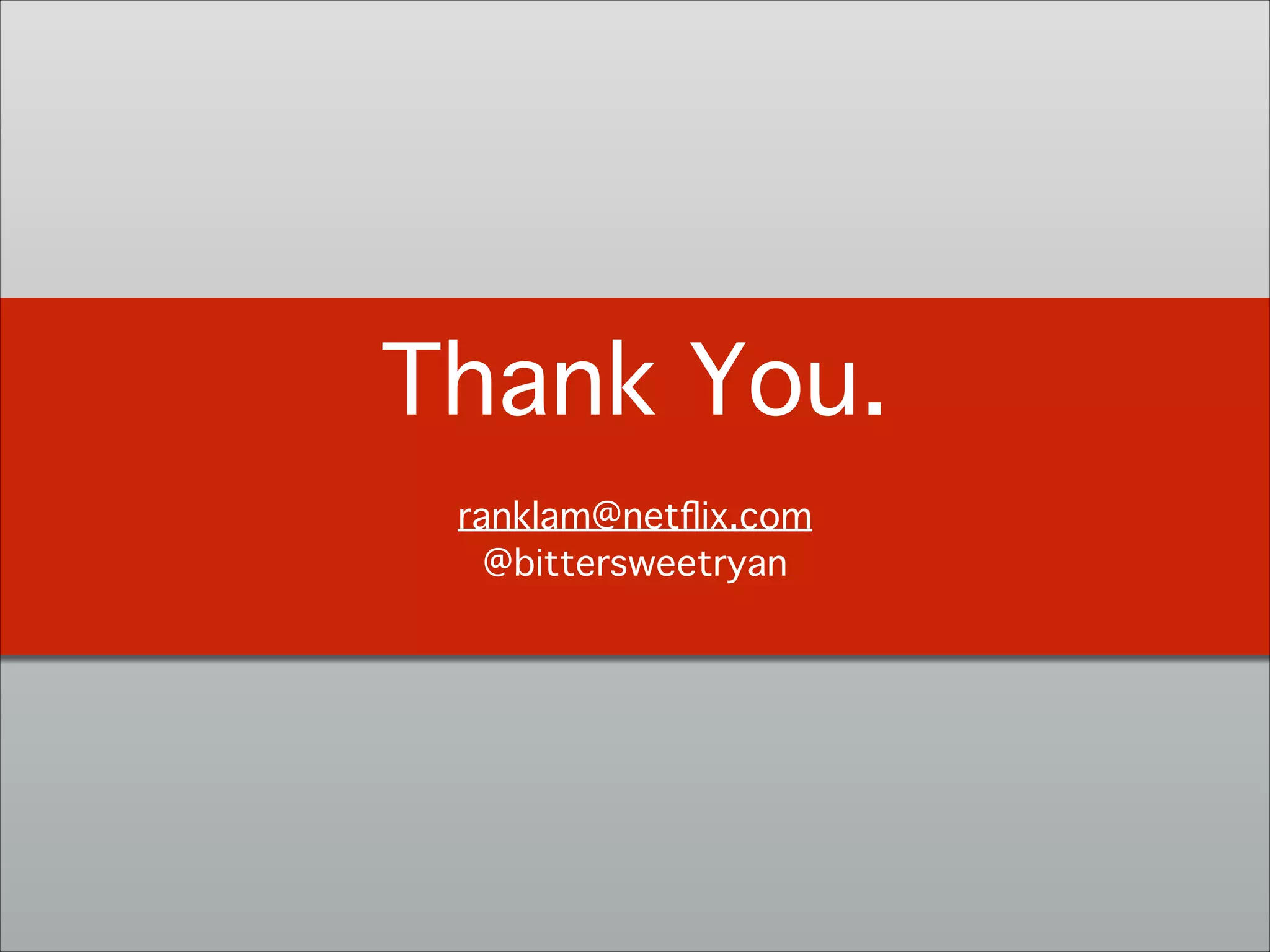 Thank You.!
!
ranklam@netﬂix.com 
@bittersweetryan!
 