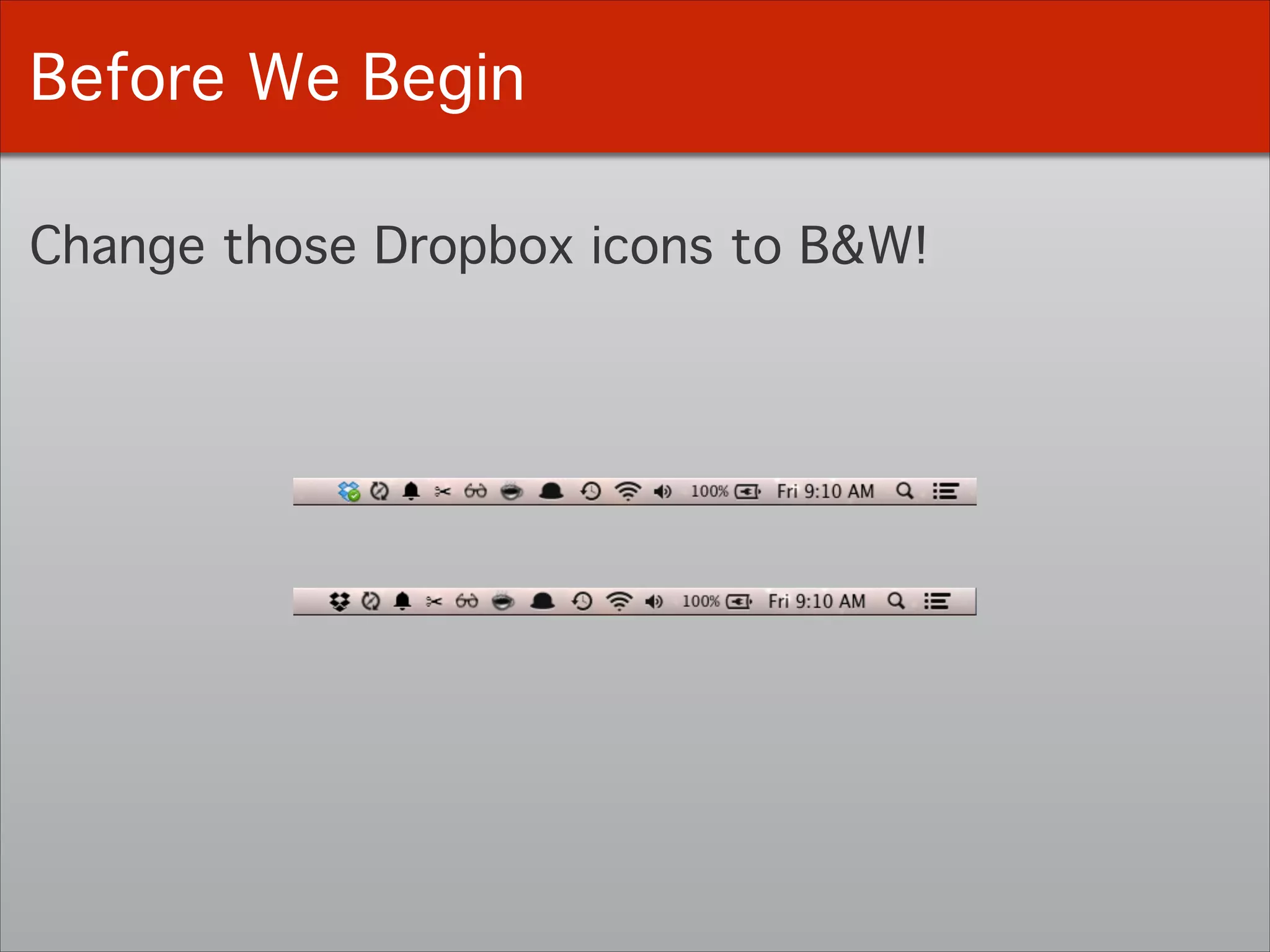 Before We Begin
Change those Dropbox icons to B&W!
 