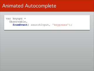 var keyups =
Observable.
fromEvent( searchInput, 'keypress');
Animated Autocomplete
 