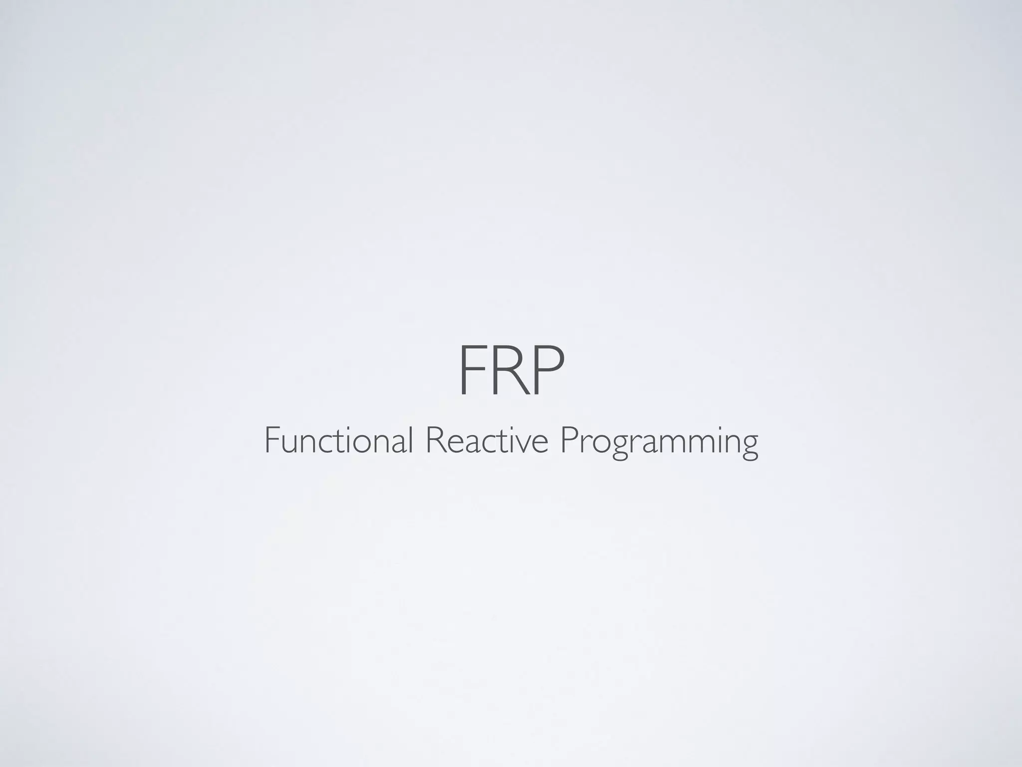 FRP
Functional Reactive Programming
 