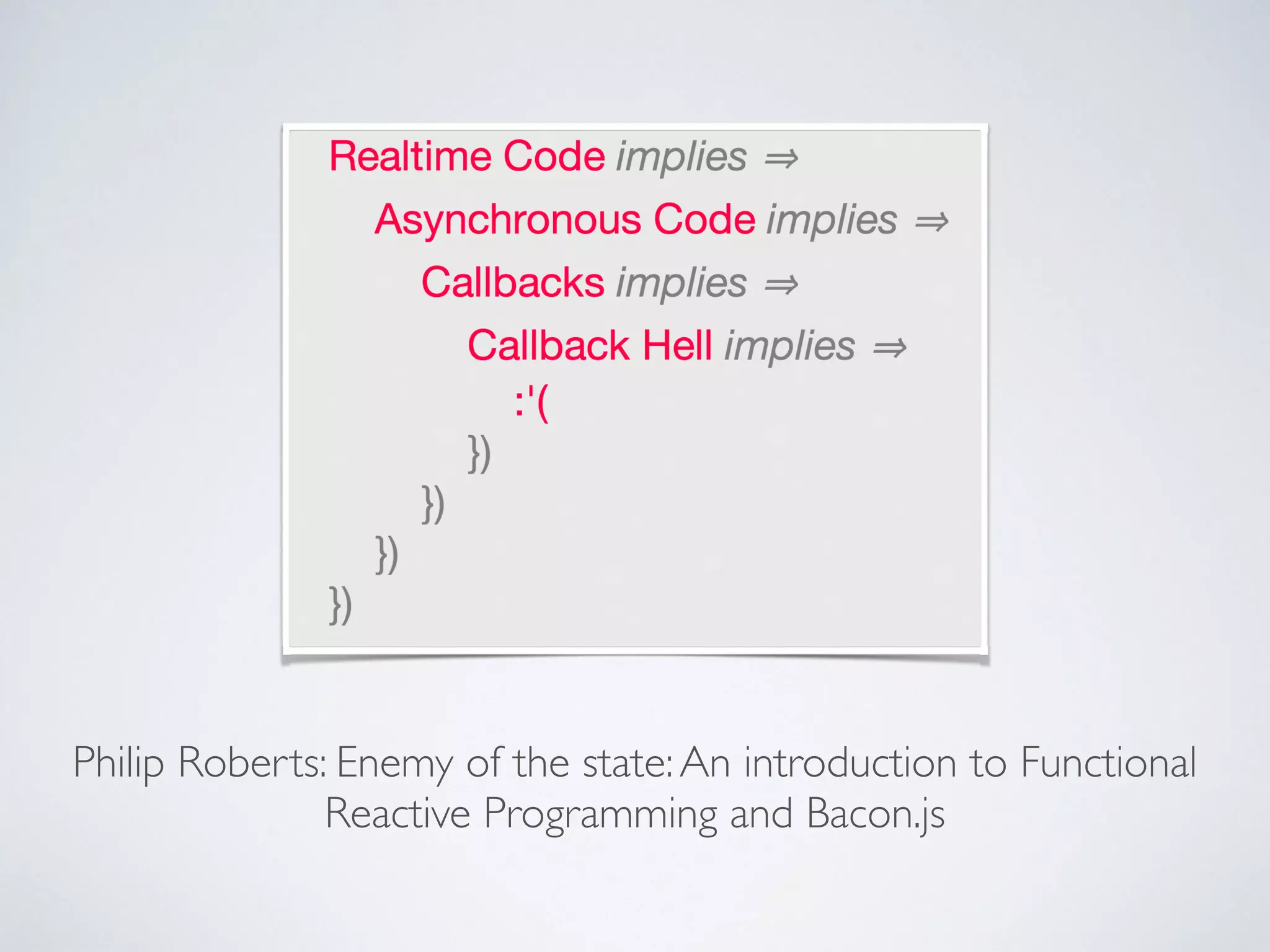 Philip Roberts: Enemy of the state:An introduction to Functional
Reactive Programming and Bacon.js
 