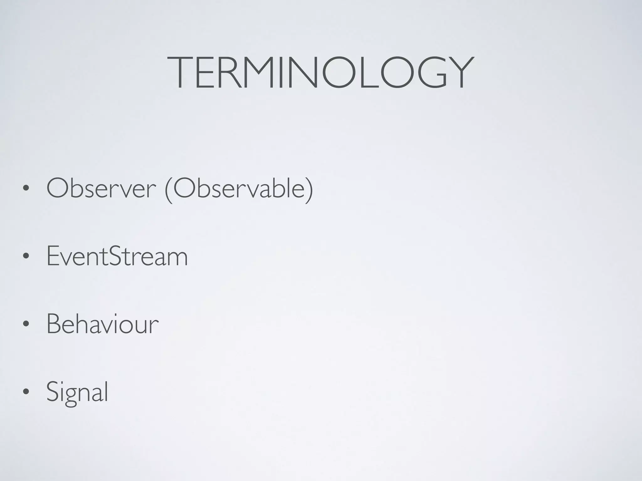 TERMINOLOGY
• Observer (Observable)	

• EventStream	

• Behaviour	

• Signal
 