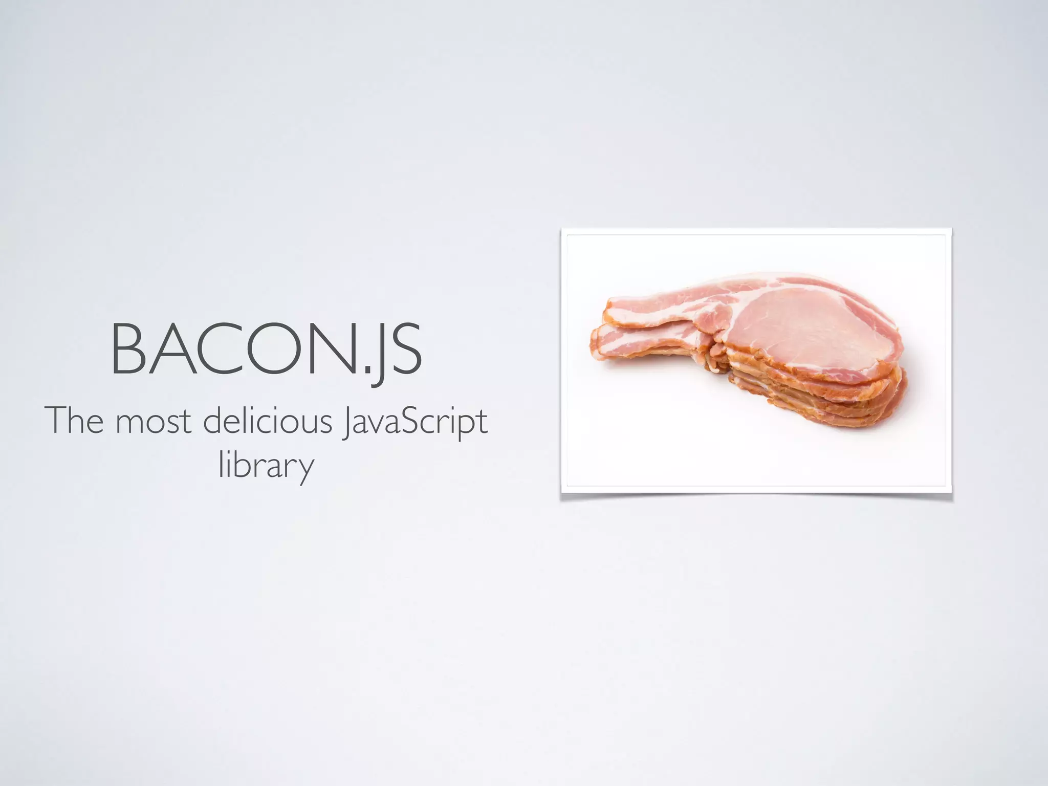 BACON.JS
The most delicious JavaScript
library
 