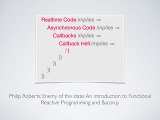 Philip Roberts: Enemy of the state:An introduction to Functional
Reactive Programming and Bacon.js
 