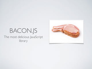 BACON.JS
The most delicious JavaScript
library
 