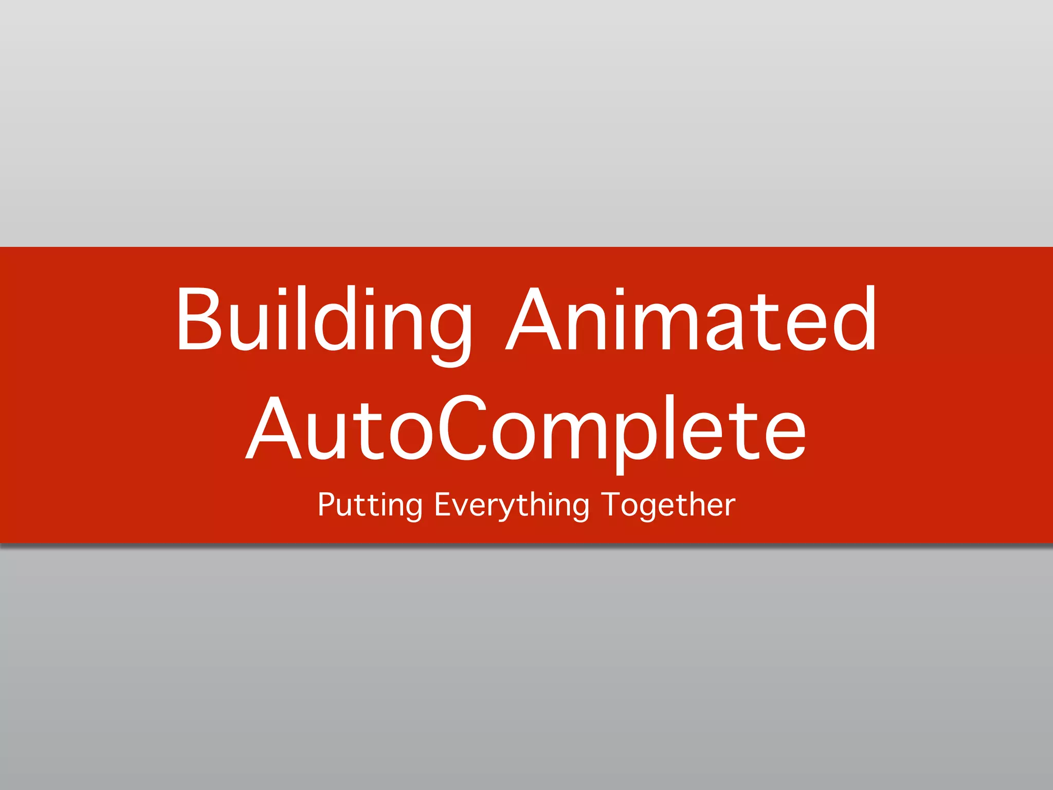 Building Animated
AutoComplete!
Putting Everything Together
 