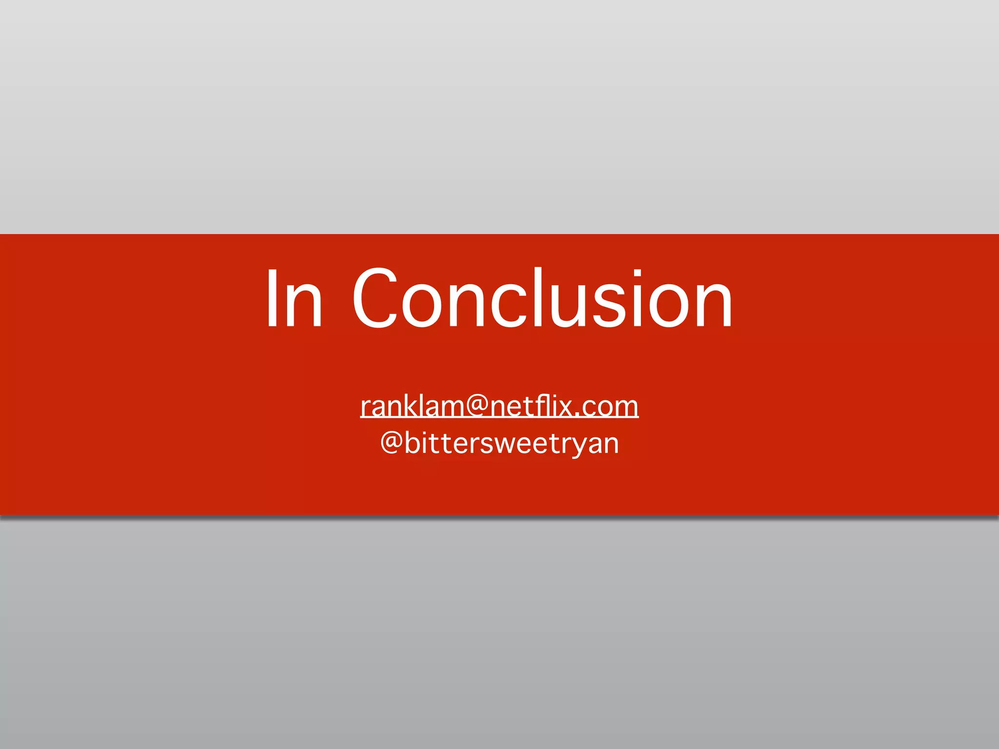In Conclusion!
!
ranklam@netﬂix.com 
@bittersweetryan!
 