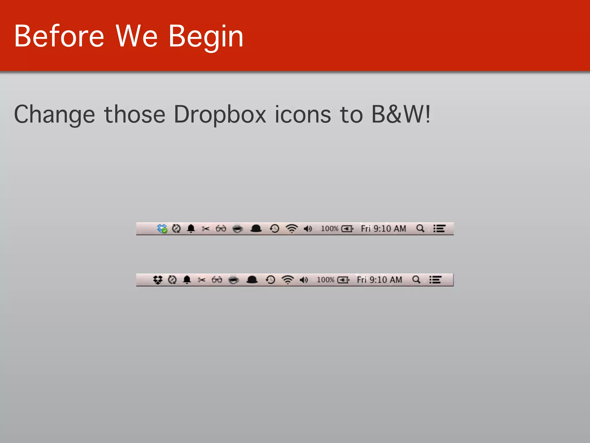 Before We Begin
Change those Dropbox icons to B&W!
 