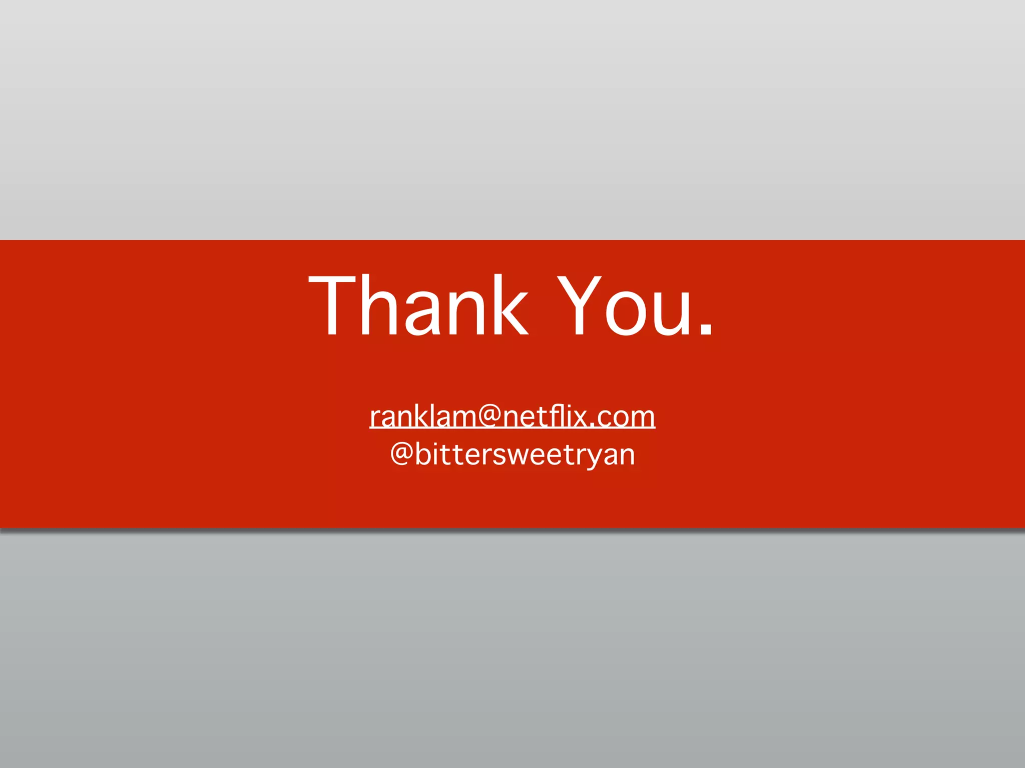Thank You.!
!
ranklam@netﬂix.com 
@bittersweetryan!
 