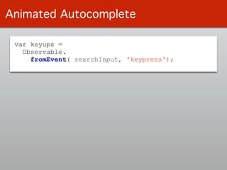 var keyups =
Observable.
fromEvent( searchInput, 'keypress');
Animated Autocomplete
 