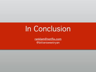 In Conclusion!
!
ranklam@netﬂix.com 
@bittersweetryan!
 