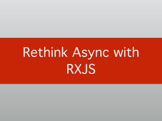 Rethink Async with
RXJS
 