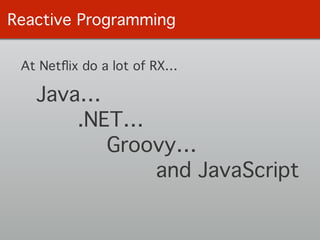 Reactive Programming
Java…
Groovy…
and JavaScript
At Netﬂix do a lot of RX…
.NET…
 