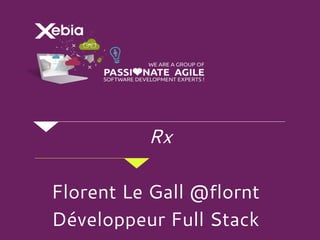 Rx
Florent Le Gall @flornt
Développeur Full Stack
 