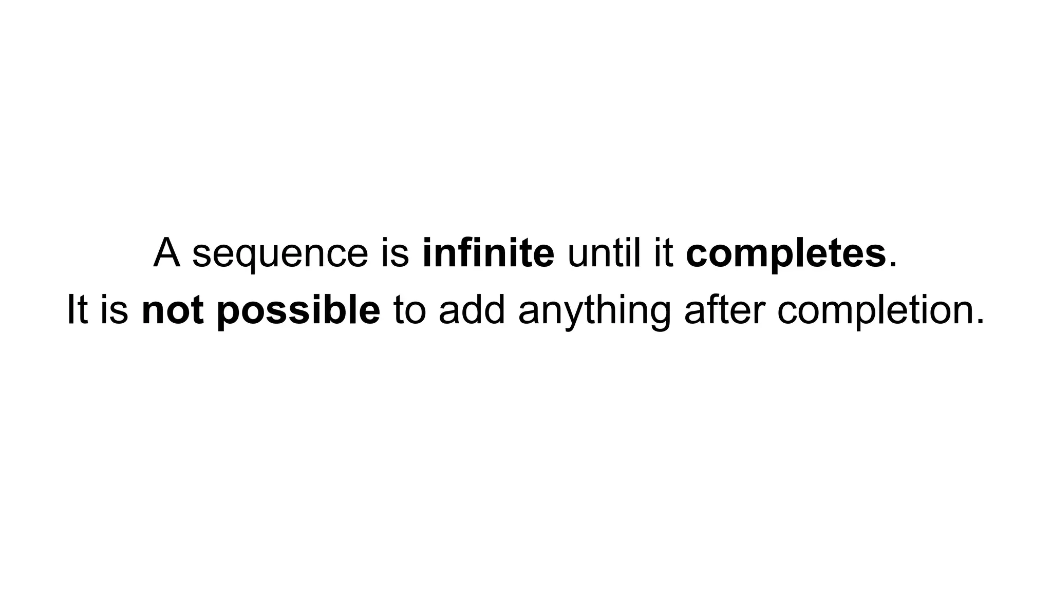 A sequence is infinite until it completes.
It is not possible to add anything after completion.
 