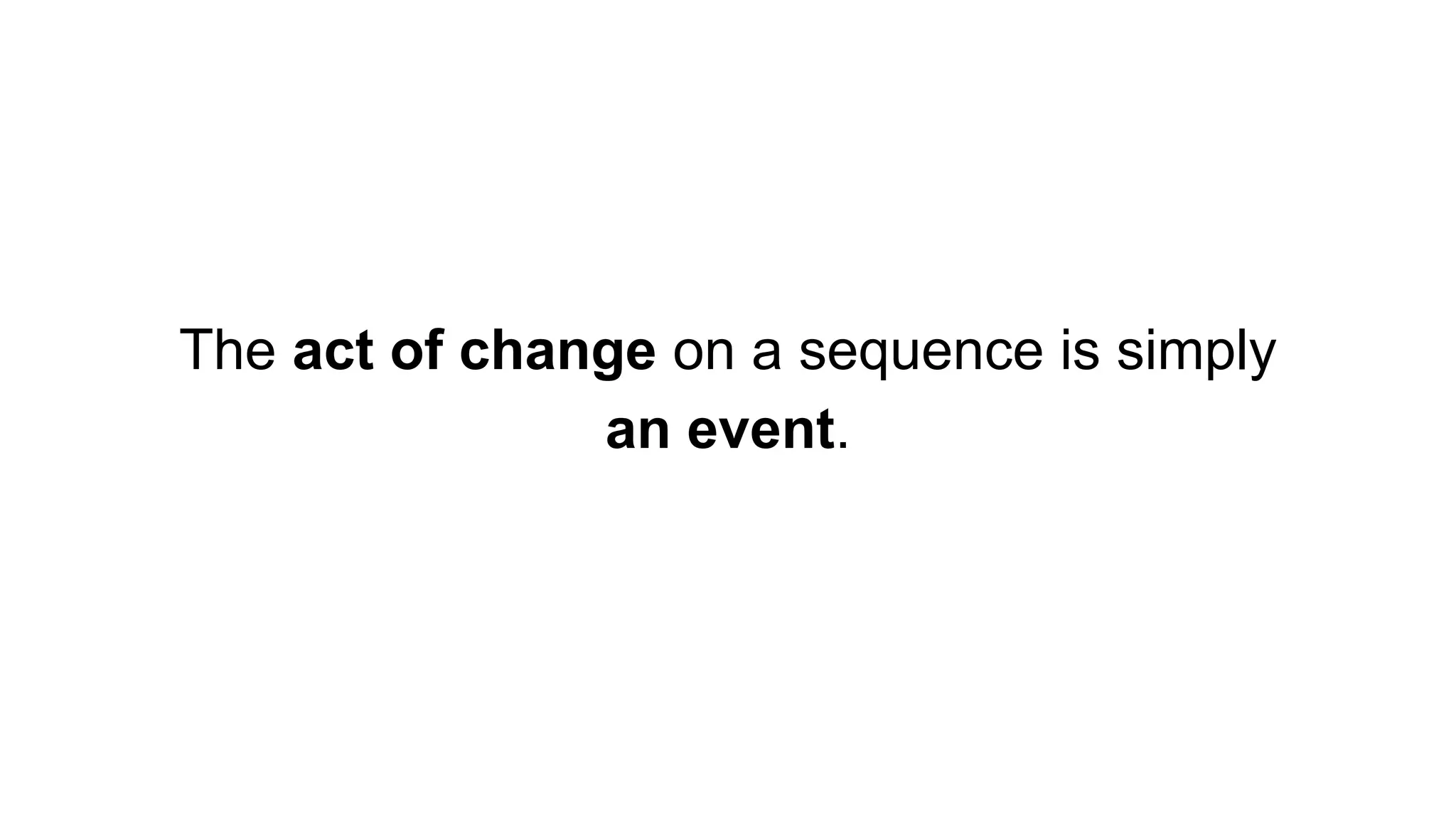 The act of change on a sequence is simply
an event.
 