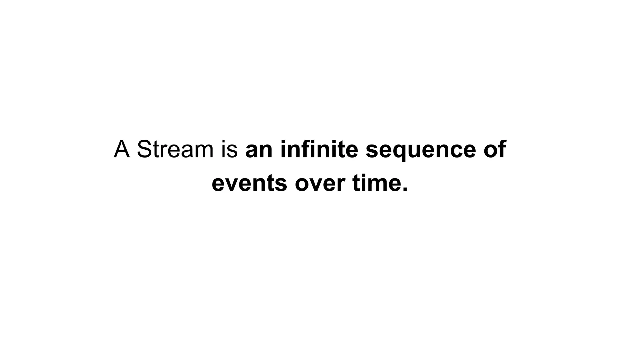 A Stream is an infinite sequence of
events over time.
 
