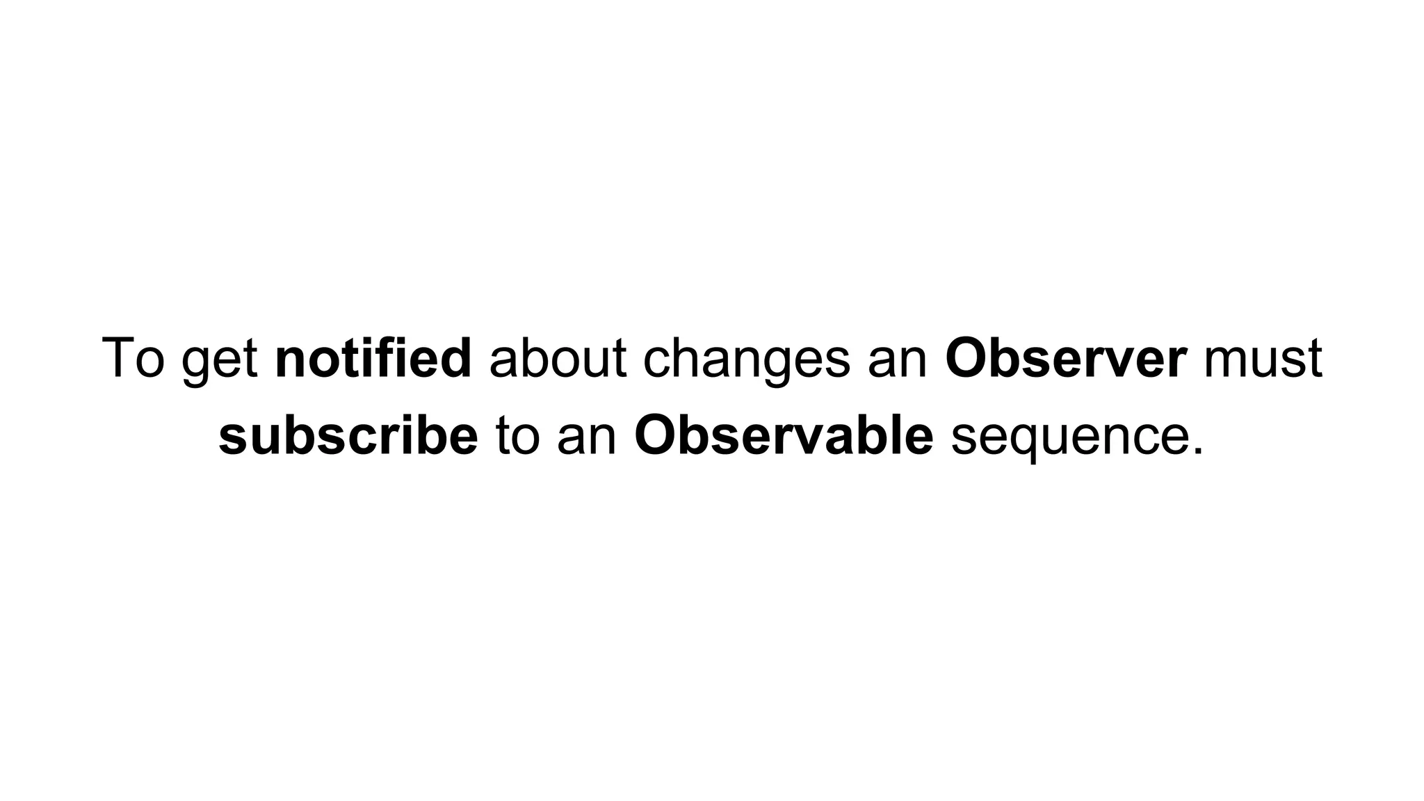 To get notified about changes an Observer must
subscribe to an Observable sequence.
 