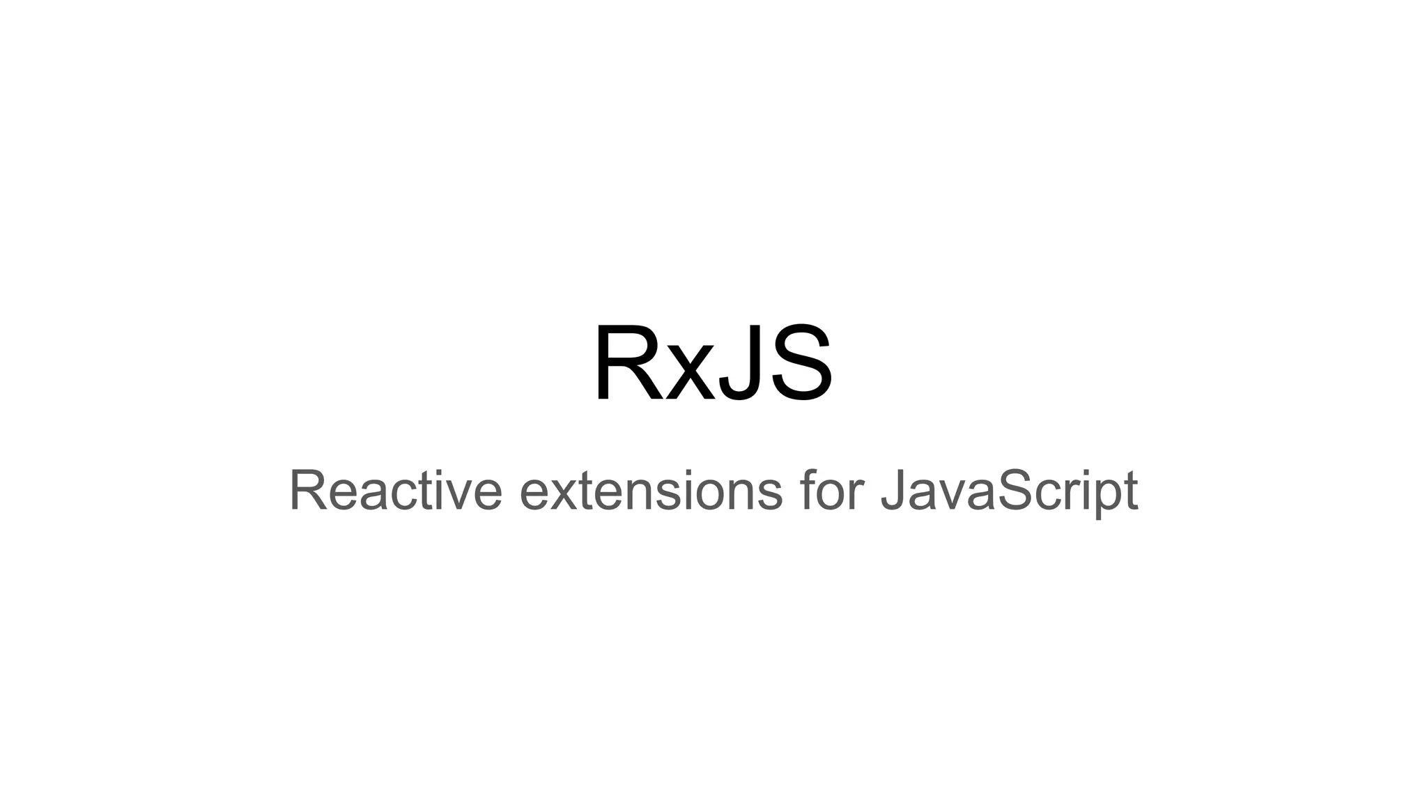RxJS
Reactive extensions for JavaScript
 