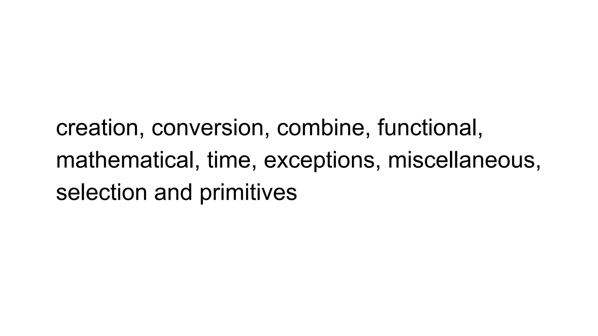 creation, conversion, combine, functional,
mathematical, time, exceptions, miscellaneous,
selection and primitives
 