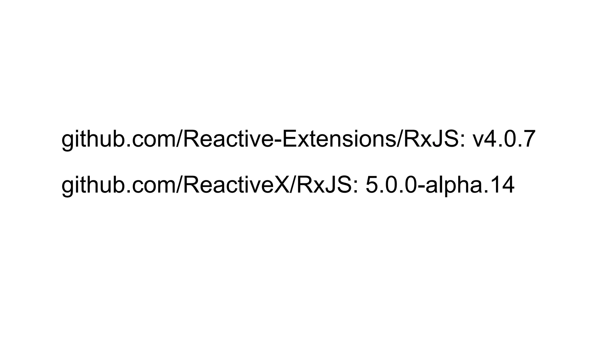 github.com/Reactive-Extensions/RxJS: v4.0.7
github.com/ReactiveX/RxJS: 5.0.0-alpha.14
 