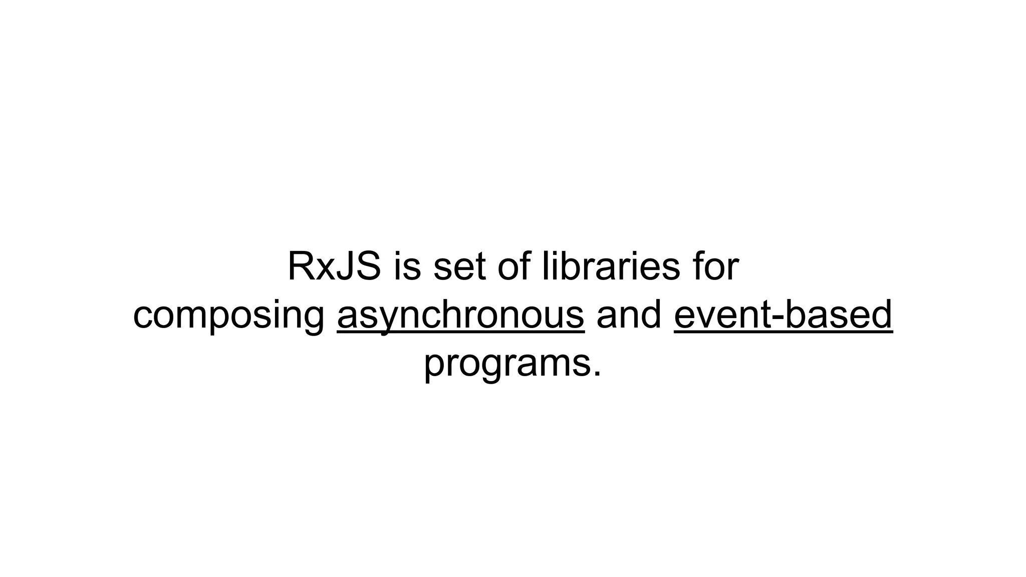 RxJS is set of libraries for
composing asynchronous and event-based
programs.
 