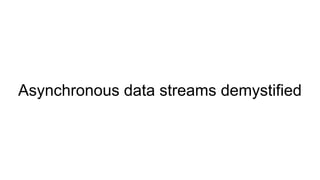 Asynchronous data streams demystified
 
