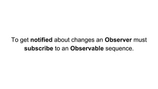 To get notified about changes an Observer must
subscribe to an Observable sequence.
 
