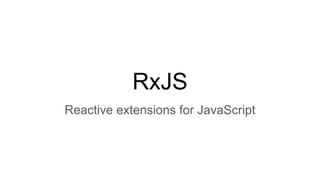 RxJS
Reactive extensions for JavaScript
 