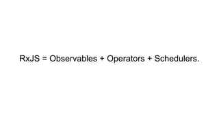 RxJS = Observables + Operators + Schedulers.
 