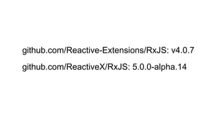 github.com/Reactive-Extensions/RxJS: v4.0.7
github.com/ReactiveX/RxJS: 5.0.0-alpha.14
 