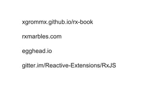 xgrommx.github.io/rx-book
rxmarbles.com
egghead.io
gitter.im/Reactive-Extensions/RxJS
 