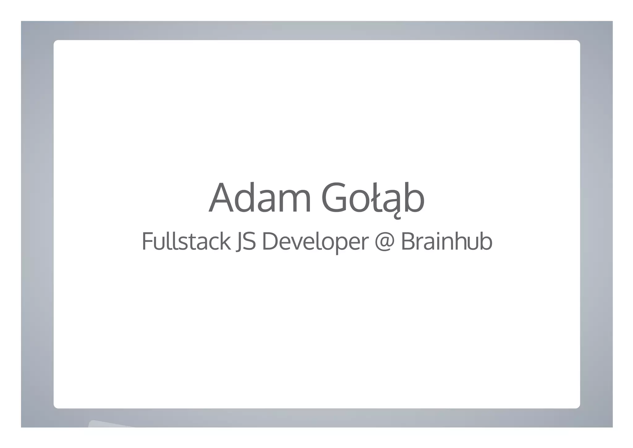  
Adam Gołąb
Fullstack JS Developer @ Brainhub
 