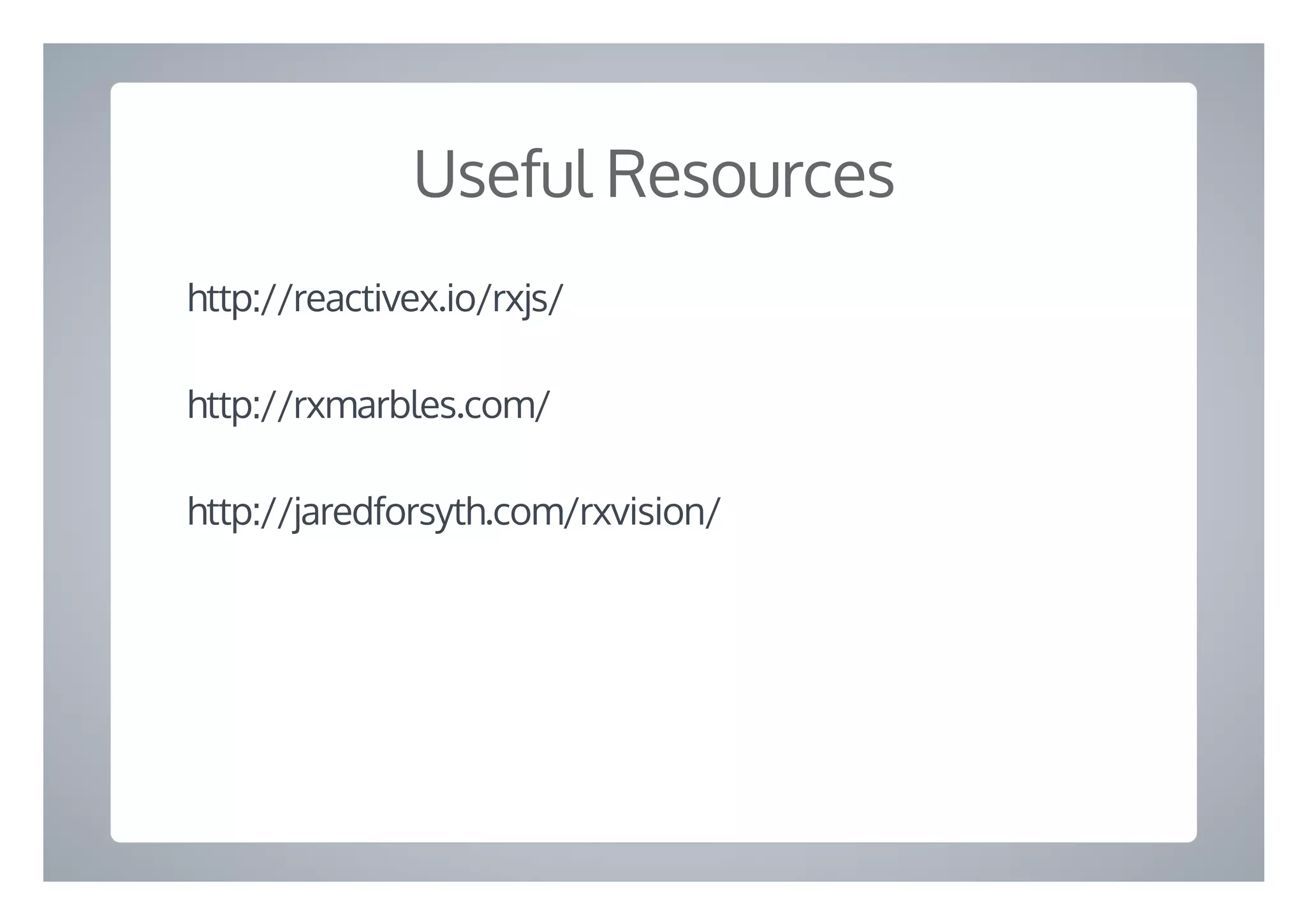Useful Resources
http://reactivex.io/rxjs/
http://rxmarbles.com/
http://jaredforsyth.com/rxvision/
 