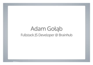  
Adam Gołąb
Fullstack JS Developer @ Brainhub
 