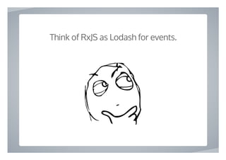  
Think of RxJS as Lodash for events.
 
 