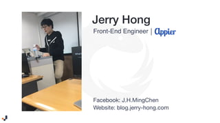 Jerry Hong
Front-End Engineer |
Website: blog.jerry-hong.com
Facebook: J.H.MingChen
 