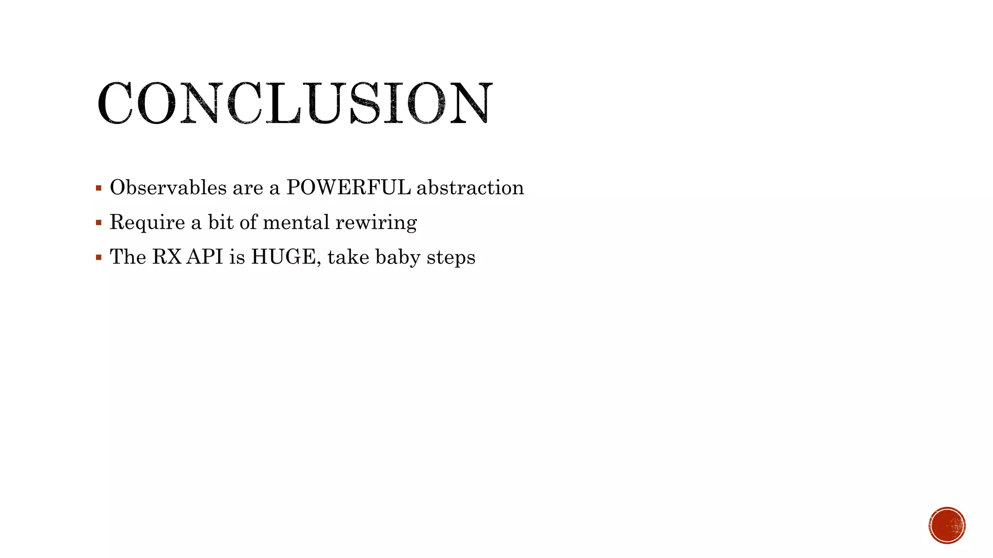  Observables are a POWERFUL abstraction
Require a bit of mental rewiring
The RX API is HUGE, take baby steps