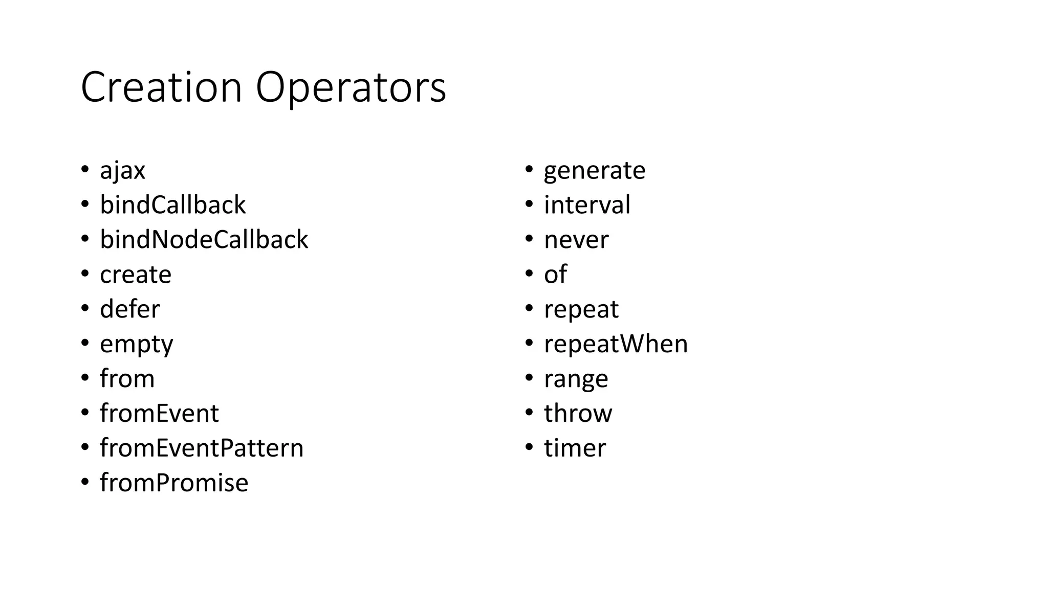Creation Operators
• ajax
• bindCallback
• bindNodeCallback
• create
• defer
• empty
• from
• fromEvent
• fromEventPattern
• fromPromise
• generate
• interval
• never
• of
• repeat
• repeatWhen
• range
• throw
• timer
 