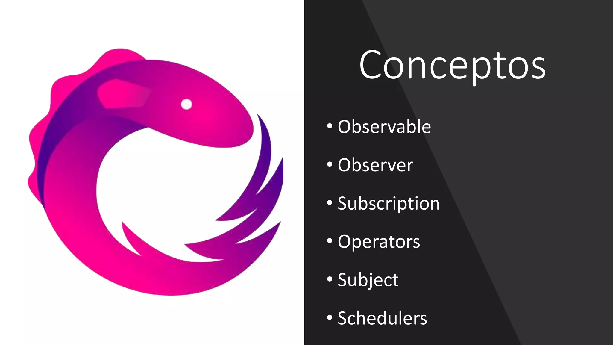 Conceptos
• Observable
• Observer
• Subscription
• Operators
• Subject
• Schedulers
 