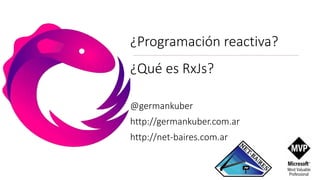 ¿Programación reactiva?
¿Qué es RxJs?
@germankuber
http://germankuber.com.ar
http://net-baires.com.ar
 