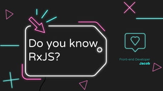 Do you know
RxJS? Front-end Developer
Jacob
 