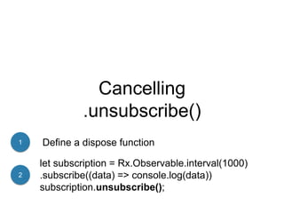 Cancelling
.unsubscribe()
let subscription = Rx.Observable.interval(1000)
.subscribe((data) => console.log(data))
subscription.unsubscribe();
Define a dispose function1
2
 