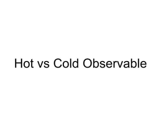 Hot vs Cold Observable
 
