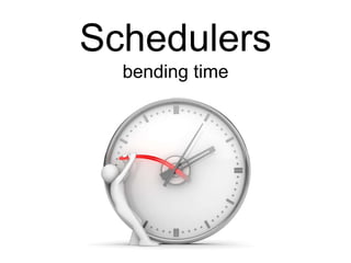 Schedulers
bending time
 