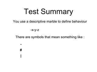 Test Summary
You use a descriptive marble to define behaviour
-x-y-z
There are symbols that mean something like :
-
#
|
 