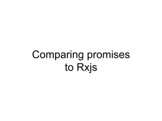 Comparing promises
to Rxjs
 