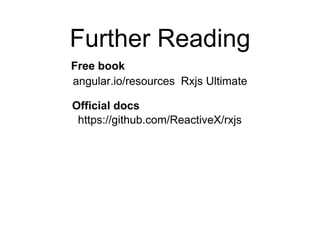 Further Reading
angular.io/resources Rxjs Ultimate
https://github.com/ReactiveX/rxjs
Free book
Official docs
 