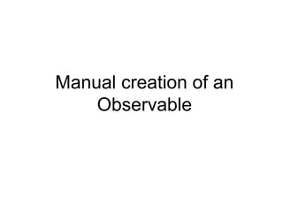 Manual creation of an
Observable
 