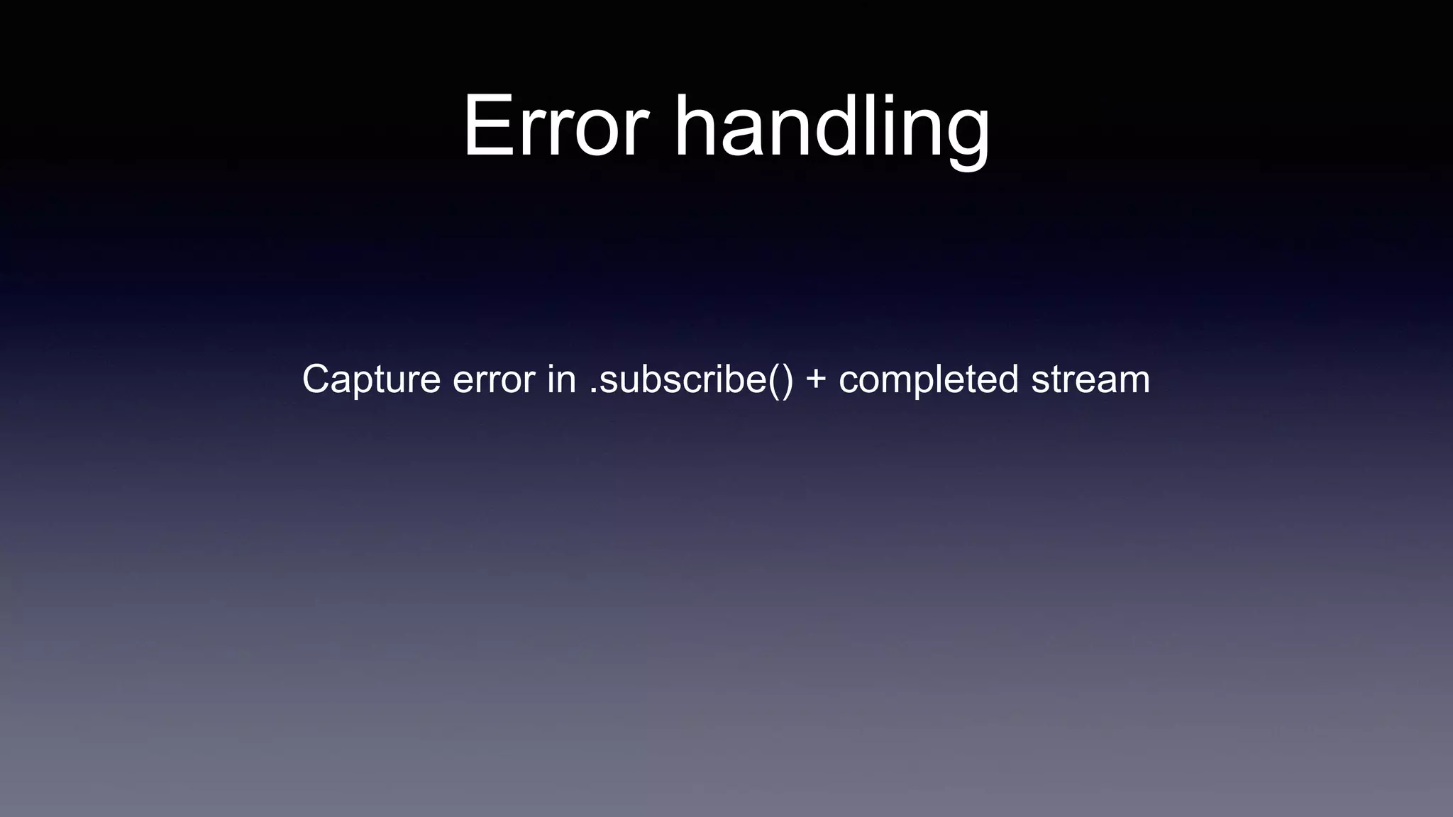 Capture error in .subscribe() + completed stream
Error handling
 